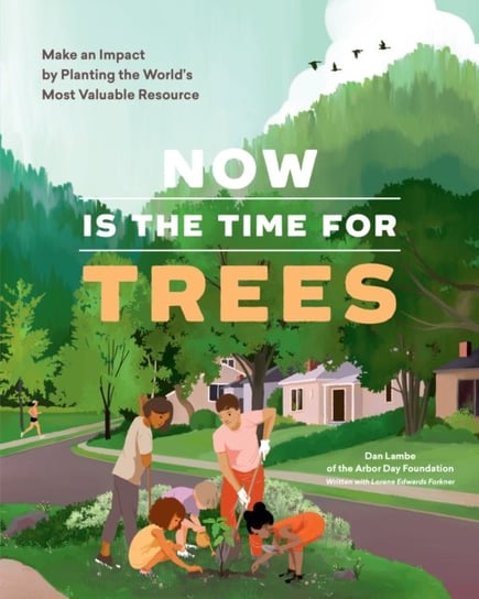 Now Is the Time for Trees: Make an Impact by Planting the Earths Most Valuable Resource Opracowanie zbiorowe, Dan Lambe