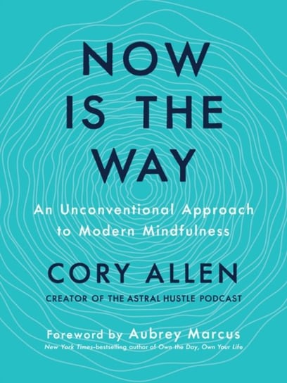 Now is the Way: An Unconventional Approach to Modern Mindfulness Cory Allen