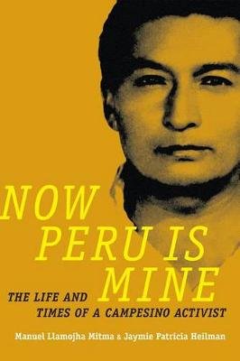 Now Peru Is Mine: The Life and Times of a Campesino Activist Manuel Llamojha Mitma