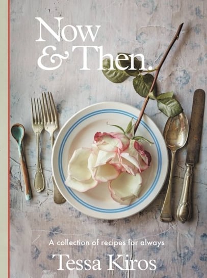 Now & Then: A Collection of Recipes for Always Tessa Kiros