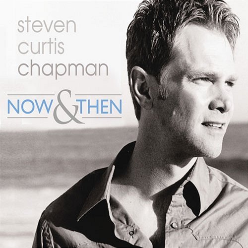 Now & Then Steven Curtis Chapman