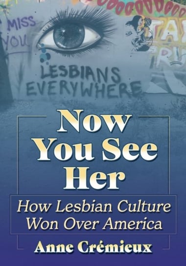 Now You See Her: How Lesbian Culture Won Over America McFarland & Co  Inc