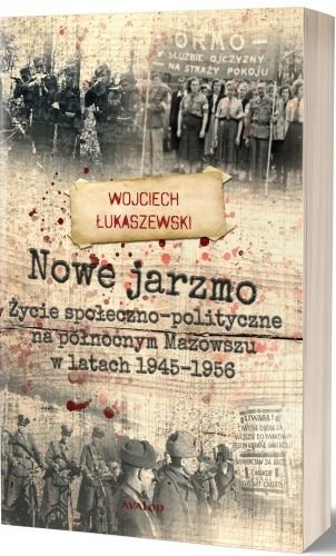 Nowe jarzmo. Życie społeczno-polityczne na północnym Mazowszu w latach 1945-1956 Łukaszewski Wojciech