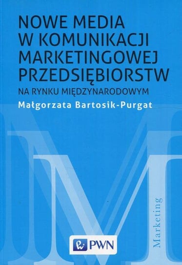 Nowe media w komunikacji marketingowej przedsiębiorstw na rynku międzynarodowym Bartosik-Purgat Małgorzata