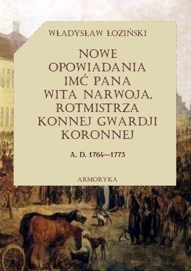 Nowe opowiadania imć pana Wita Narwoja, rotmistrza konnej gwardii koronnej 1764-1773 Łoziński Władysław