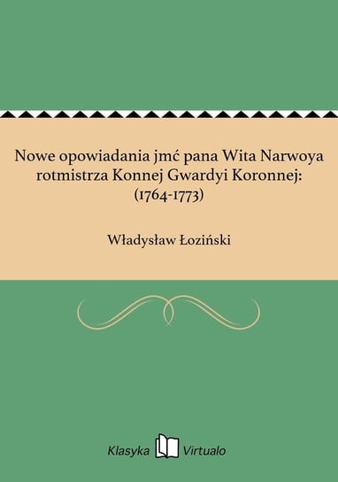 Nowe opowiadania jmć pana Wita Narwoya rotmistrza Konnej Gwardyi Koronnej: (1764-1773) Łoziński Władysław