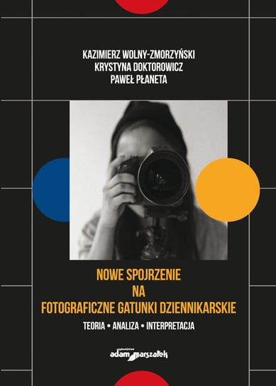 Nowe spojrzenie na fotograficzne gatunki dziennikarskie Wolny-Zmorzyński Kazimierz, Doktorowicz Krystyna, Płaneta Paweł