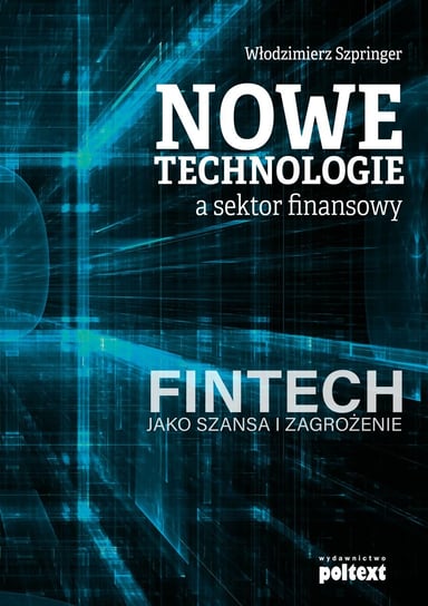 Nowe technologie a sektor finansowy. FinTech jako szansa i zagrożenie Szpringer Włodzimierz