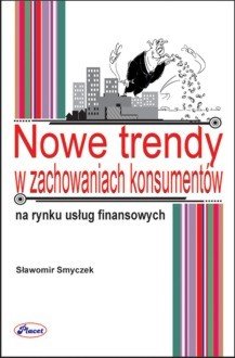 Nowe trendy w zachowaniach konsumentów na rynkach finansowych Smyczek Sławomir