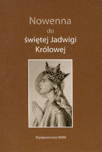 Nowenna do Świętej Jadwigi Królowej Heroiczność Cnót w Życiu Św. Jadwigi Królowej Opracowanie zbiorowe