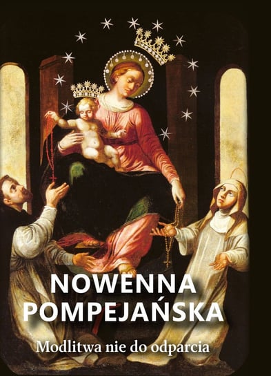 Nowenna Pompejańska. Modlitwy nie do odparcia Opracowanie zbiorowe