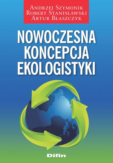Nowoczesna koncepcja ekologistyki Szymonik Andrzej, Stanisławski Robert, Błaszczyk Artur