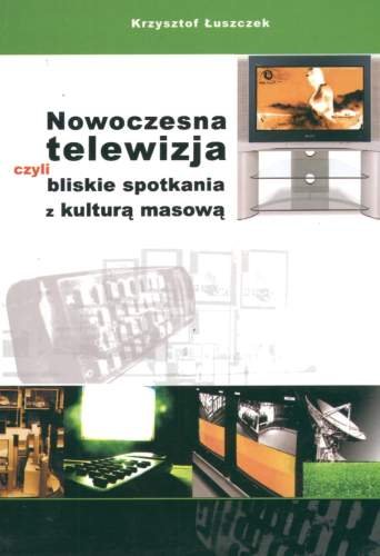 Nowoczesna Telewizja czyli Bliskie Spotkania z Kulturą Masową Łuszczek Krzysztof