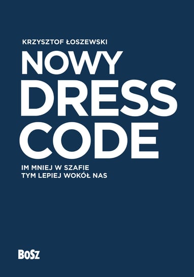 Nowy Dress Code. Im mniej w szafie, tym lepiej wokół nas Łoszewski Krzysztof