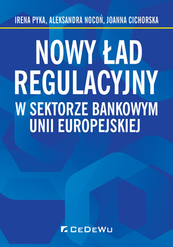 Nowy ład regulacyjny w sektorze bankowym Unii Europejskiej Pyka Irena, Nocoń Aleksandra, Cichorska Joanna