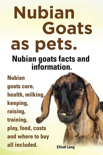Nubian Goats as Pets. Nubian Goats Facts and Information. Nubian Goats Care, Health, Milking, Keeping, Raising, Training, Play, Food, Costs and Where Lang Elliott