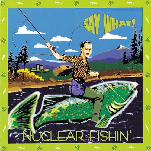 Nuclear Fishin' say what?