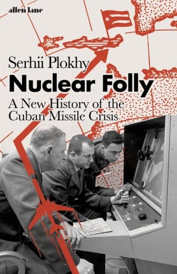 Nuclear Folly. A New History of the Cuban Missile Crisis Plokhy Serhii