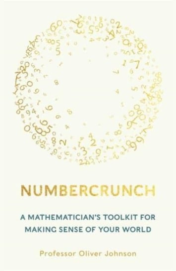 Numbercrunch: A Mathematician's Toolkit for Making Sense of Your World Oliver Johnson