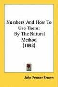 Numbers and How to Use Them: By the Natural Method (1892) Brown John Fenner