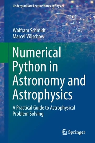 Numerical Python in Astronomy and Astrophysics: A Practical Guide to Astrophysical Problem Solving Wolfram Schmidt, Marcel Voelschow