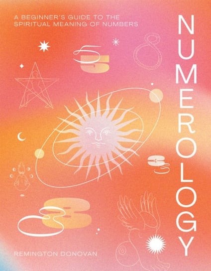 Numerology: A Beginners Guide to the Spiritual Meaning of Numbers Remington Donovan