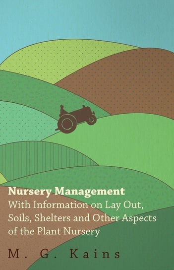 Nursery Management - With Information on Lay Out, Soils, Shelters and Other Aspects of the Plant Nursery Various