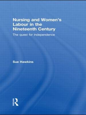 Nursing and Women S Labour in the Nineteenth Century: The Quest for Independence Hawkins Sue
