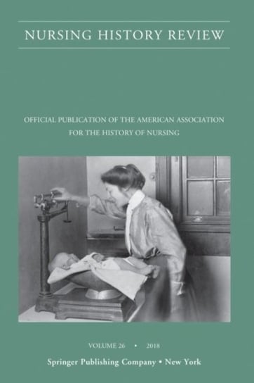 Nursing History Review, Volume 26. Official Journal of the American Association for the History of N Opracowanie zbiorowe