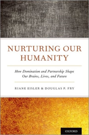 Nurturing Our Humanity: How Domination and Partnership Shape Our Brains, Lives, and Future Opracowanie zbiorowe