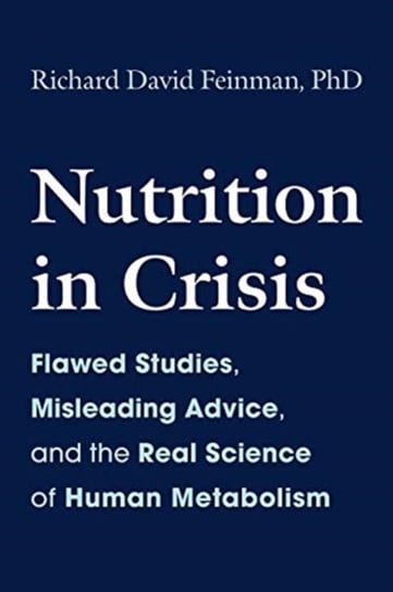 Nutrition in Crisis: Flawed Studies, Misleading Advice, and the Real Science of Human Metabolism Feinman Richard David