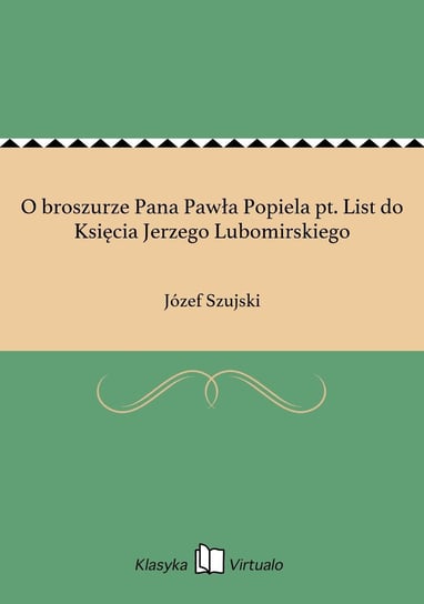O broszurze Pana Pawła Popiela pt. List do Księcia Jerzego Lubomirskiego Szujski Józef