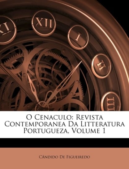 O Cenaculo: Revista Contemporanea Da Litteratura Portugueza. Volume 1 Candido De Figueiredo