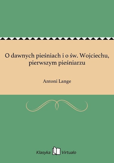 O dawnych pieśniach i o św. Wojciechu, pierwszym pieśniarzu Lange Antoni