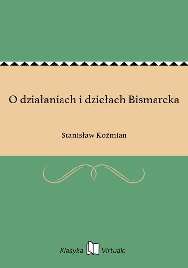 O działaniach i dziełach Bismarcka Koźmian Stanisław