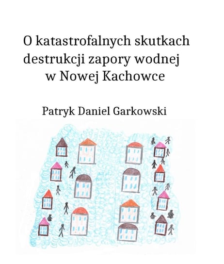O katastrofalnych skutkach destrukcji zapory wodnej w Nowej Kachowce Garkowski Patryk Daniel