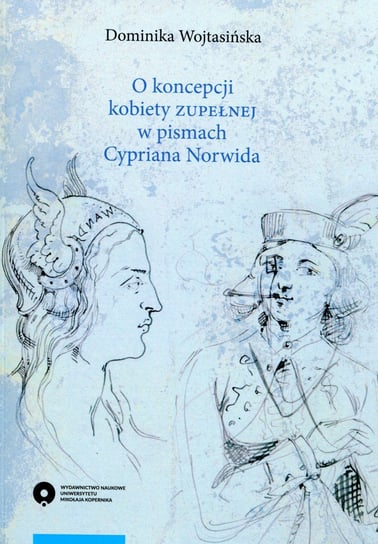 O koncepcji kobiety zupełnej w pismach Cypriana Norwida Wojtasińska Dominika