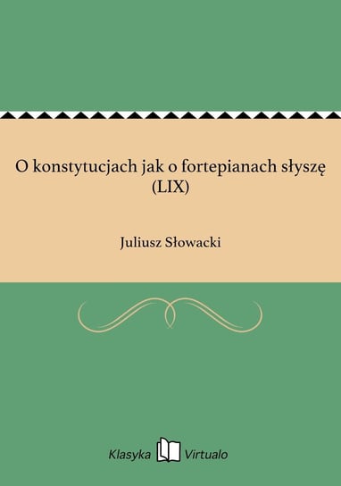 O konstytucjach jak o fortepianach słyszę (LIX) Słowacki Juliusz