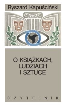 O książkach, ludziach i sztuce Kapuściński Ryszard