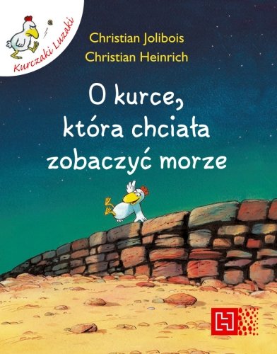 O kurce, która chciała zobaczyć morze. Kurczaki luzaki Jolibois Christian, Heinrich Christian