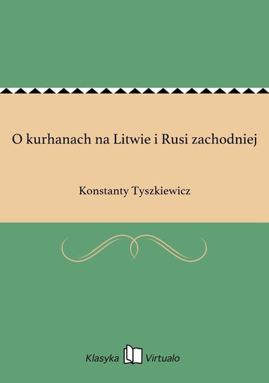 O kurhanach na Litwie i Rusi zachodniej Tyszkiewicz Konstanty