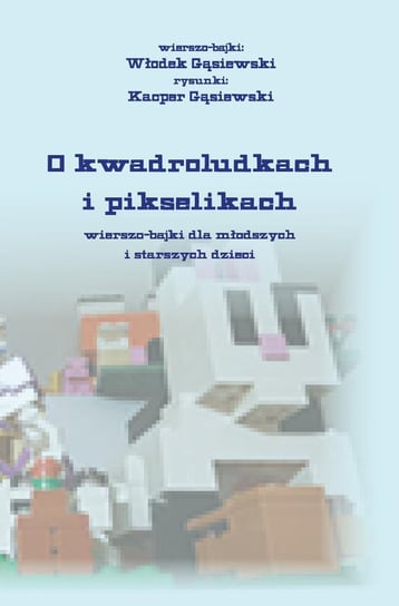 O kwadroludkach i pikselikach wierszo-bajki dla młodszych  i starszych dzieci Włodek Gąsiewski