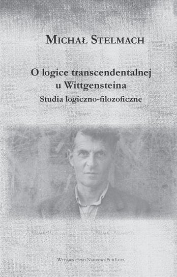 O logice transcendentalnej u Wittgensteina. Studia logiczno-filozoficzne Stelmach Michał