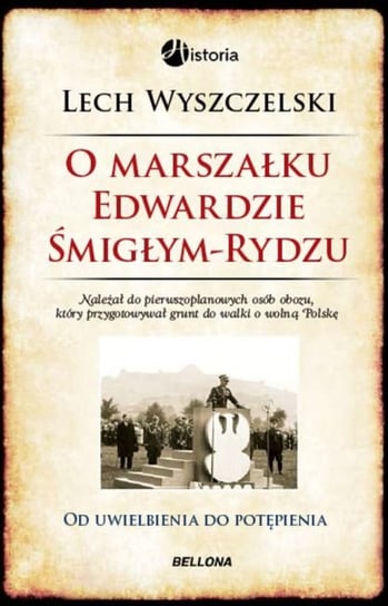 O marszałku Edwardzie Śmigłym-Rydzu. Od uwielbienia do potępienia Wyszczelski Lech