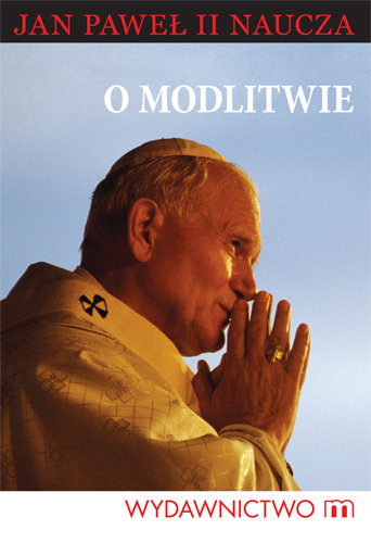 O Modlitwie. Jan Paweł II naucza Jan Paweł II