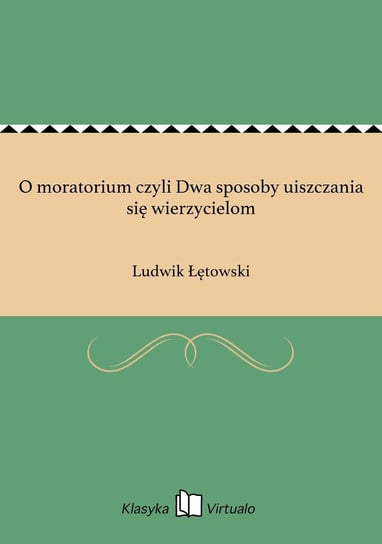 O moratorium czyli Dwa sposoby uiszczania się wierzycielom Łętowski Ludwik