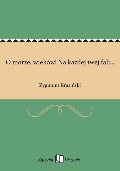 O morze, wieków! Na każdej twej fali... Krasiński Zygmunt