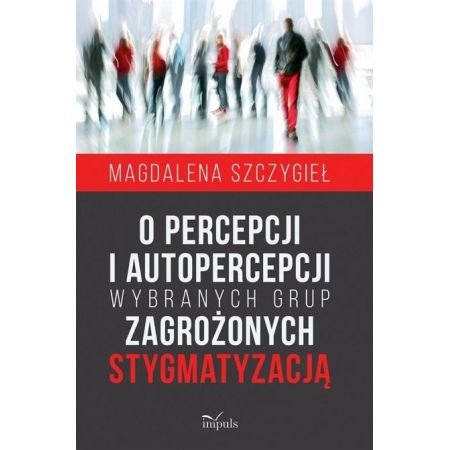 O percepcji i autopercepcji wybranych grup zagrożonych stygmatyzacją Szczygieł Magdalena