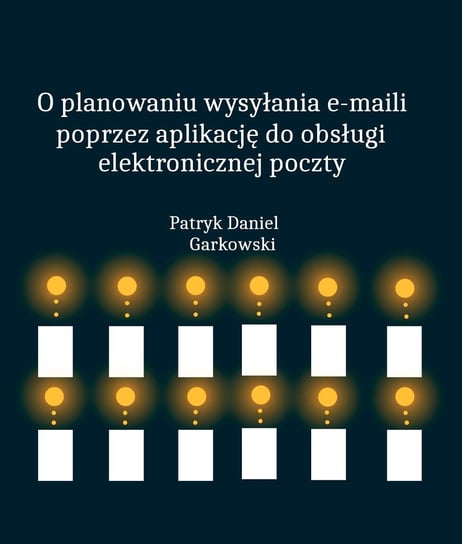 O planowaniu wysyłania e-maili poprzez aplikację do obsługi elektronicznej poczty Garkowski Patryk Daniel