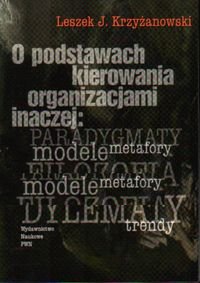 O Podstawach Kierowania Organizacjami Inaczej: Paradygmaty - Modele - Metafory Krzyżanowski Lech